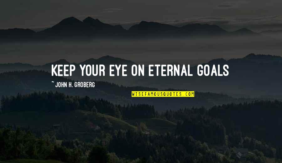Eye On The Goal Quotes By John H. Groberg: Keep your eye on eternal goals Eye On The Goal Quotes By John H. Groberg: Keep your eye on eternal goals