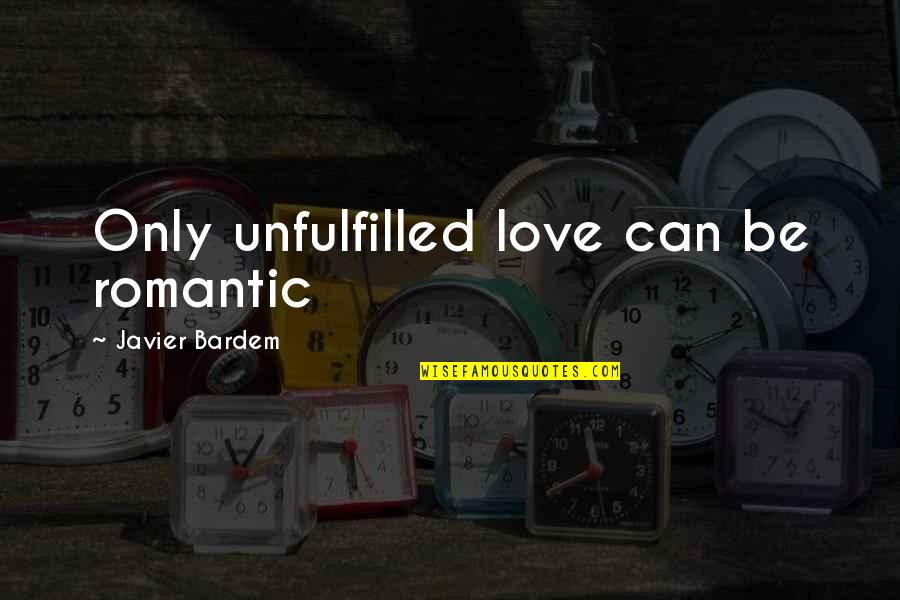 Eye Opener Quotes By Javier Bardem: Only unfulfilled love can be romantic