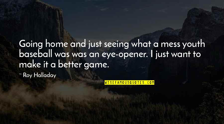 Eye Opener Quotes By Roy Halladay: Going home and just seeing what a mess