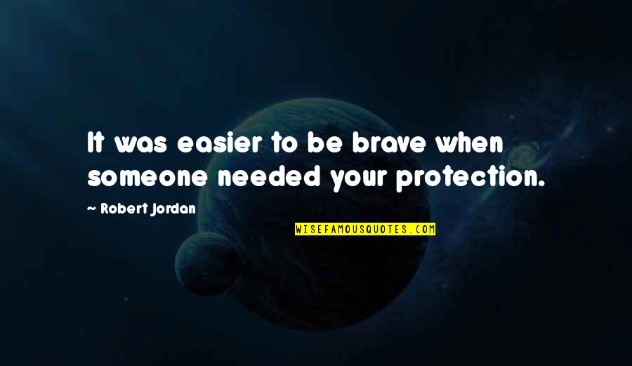 Eye Protection Quotes By Robert Jordan: It was easier to be brave when someone