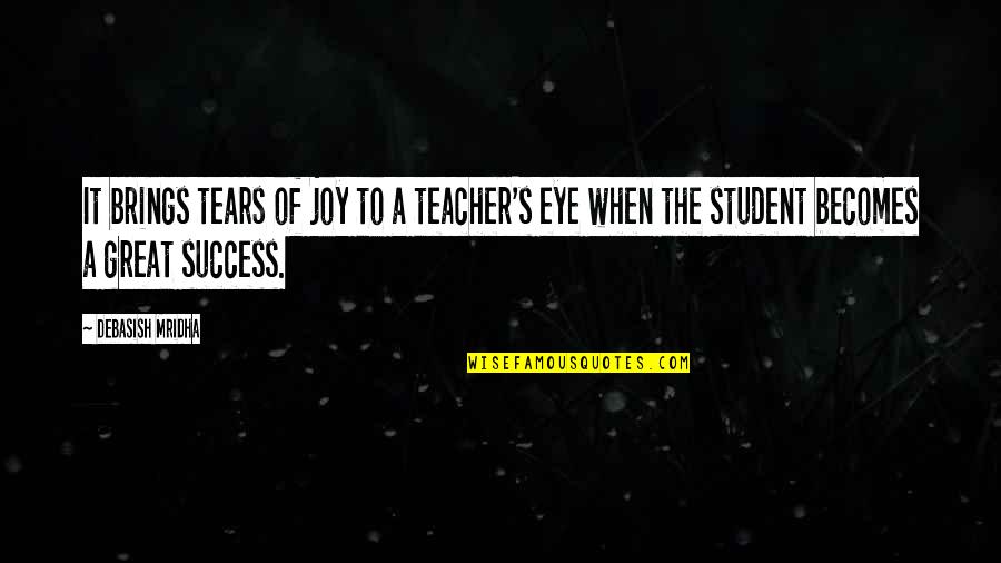 Eye Quotes And Quotes By Debasish Mridha: It brings tears of joy to a teacher's