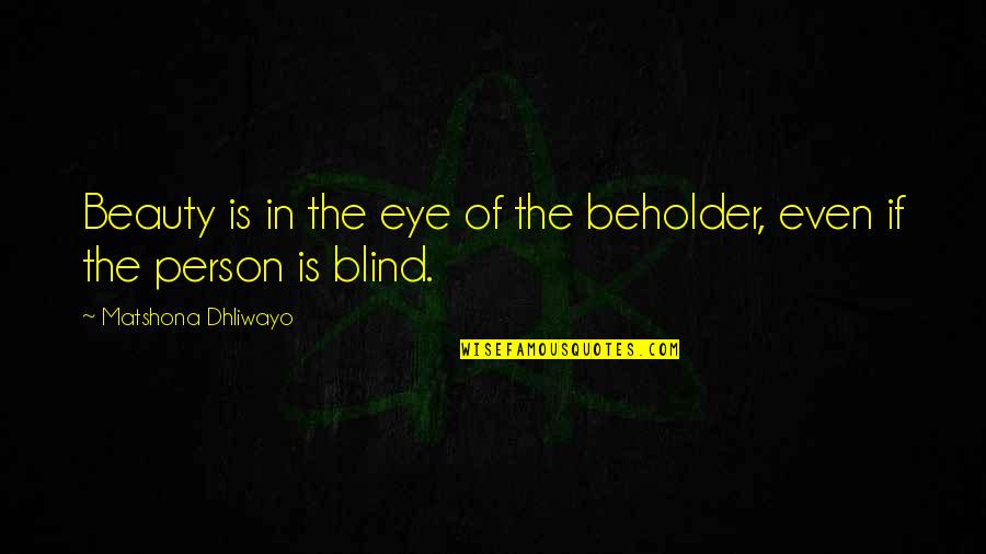 Eye Quotes And Quotes By Matshona Dhliwayo: Beauty is in the eye of the beholder,