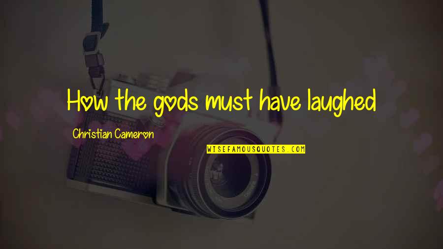 Eye Roll Quotes By Christian Cameron: How the gods must have laughed