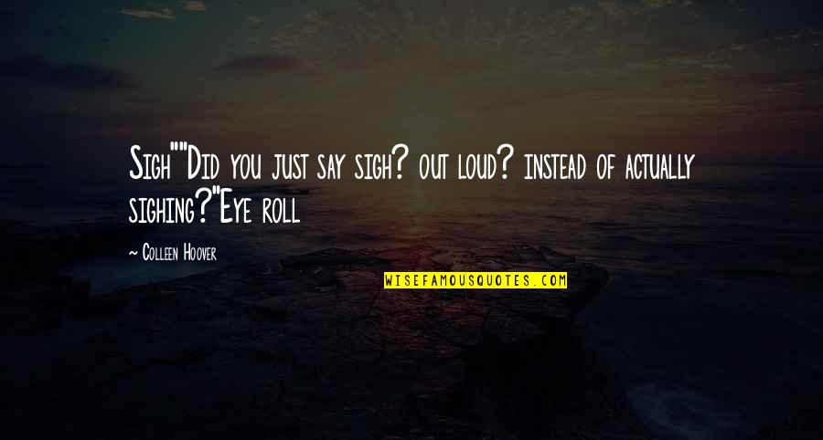 Eye Roll Quotes By Colleen Hoover: Sigh""Did you just say sigh? out loud? instead