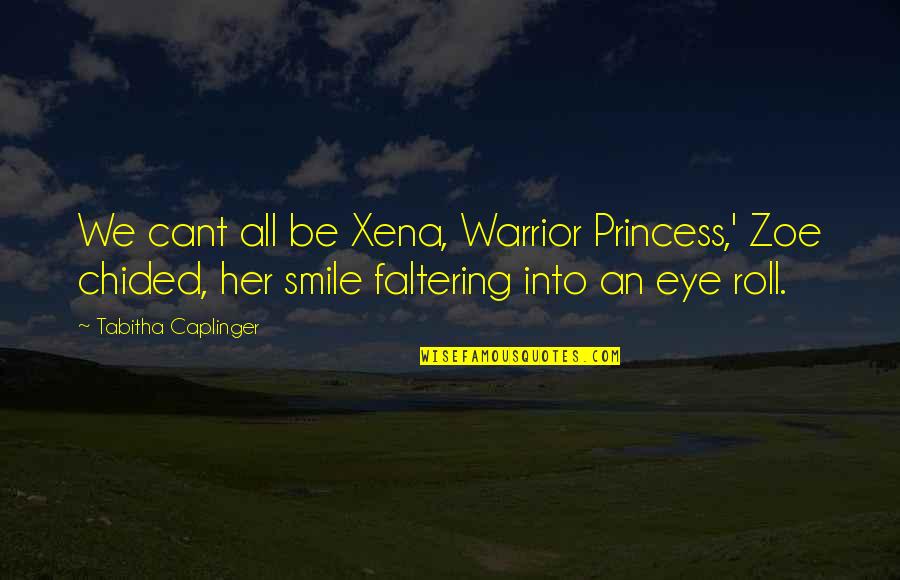 Eye Roll Quotes By Tabitha Caplinger: We cant all be Xena, Warrior Princess,' Zoe