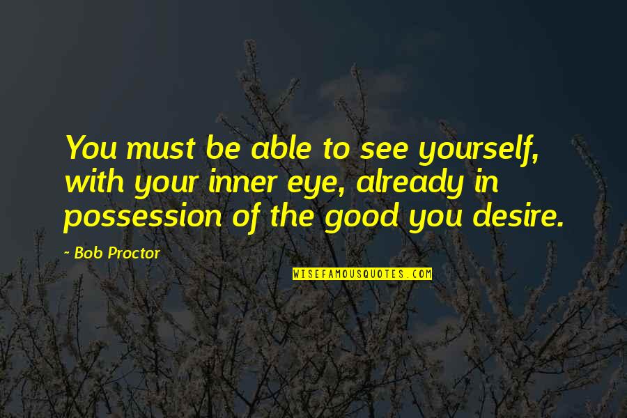 Eye See You Quotes By Bob Proctor: You must be able to see yourself, with