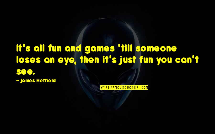 Eye See You Quotes By James Hetfield: It's all fun and games 'till someone loses