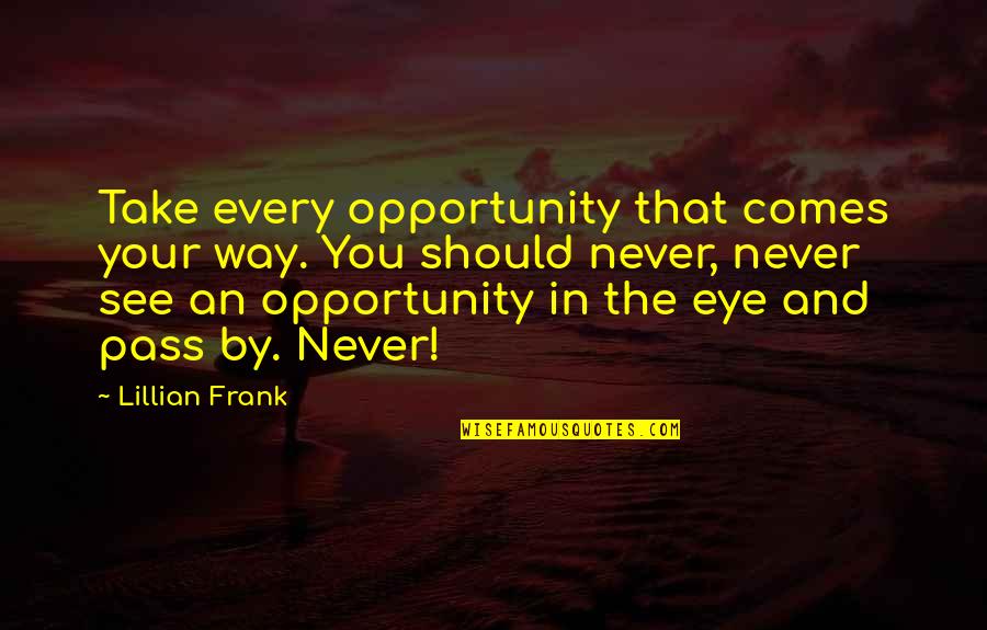 Eye See You Quotes By Lillian Frank: Take every opportunity that comes your way. You