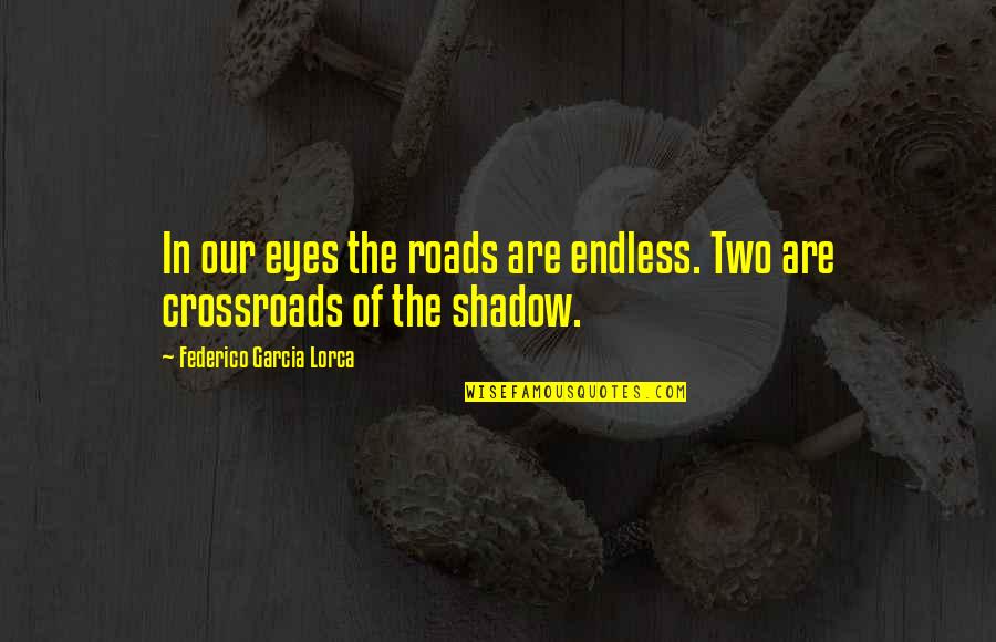 Eye Shadow Quotes By Federico Garcia Lorca: In our eyes the roads are endless. Two