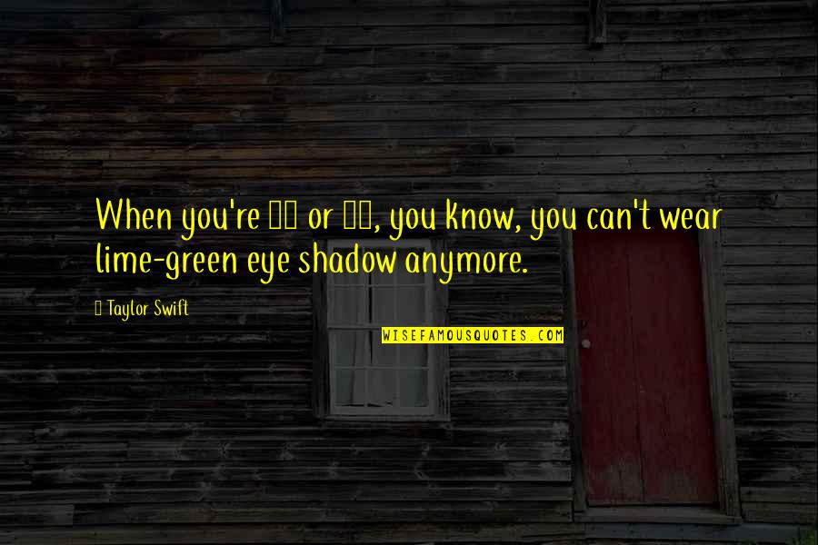 Eye Shadow Quotes By Taylor Swift: When you're 25 or 30, you know, you