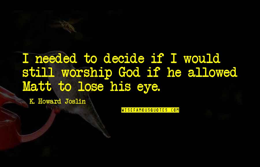Eye Sight Quotes By K. Howard Joslin: I needed to decide if I would still