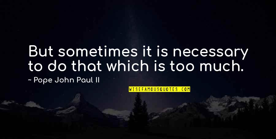 Eye Sockets Of Paracas Quotes By Pope John Paul II: But sometimes it is necessary to do that Eye Sockets Of Paracas Quotes By Pope John Paul II: But sometimes it is necessary to do that