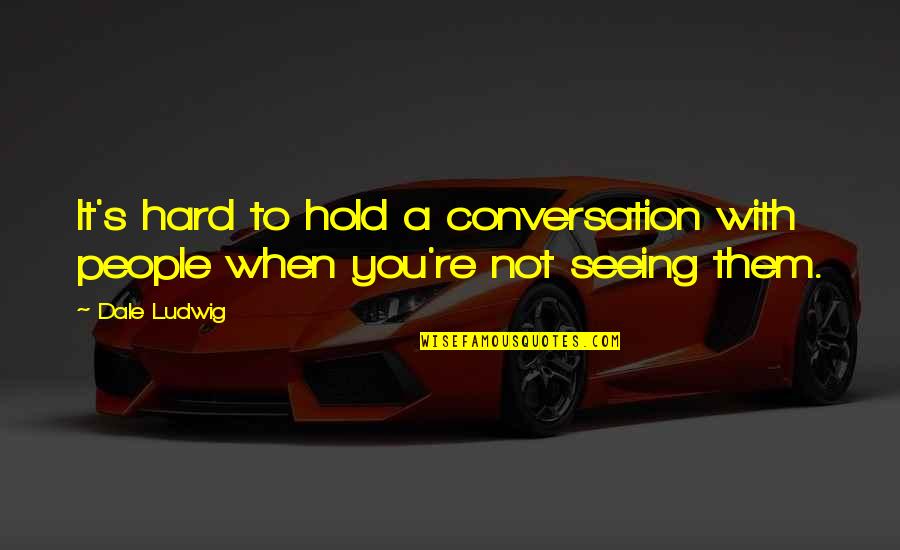 Eye To Eye Contact Quotes By Dale Ludwig: It's hard to hold a conversation with people