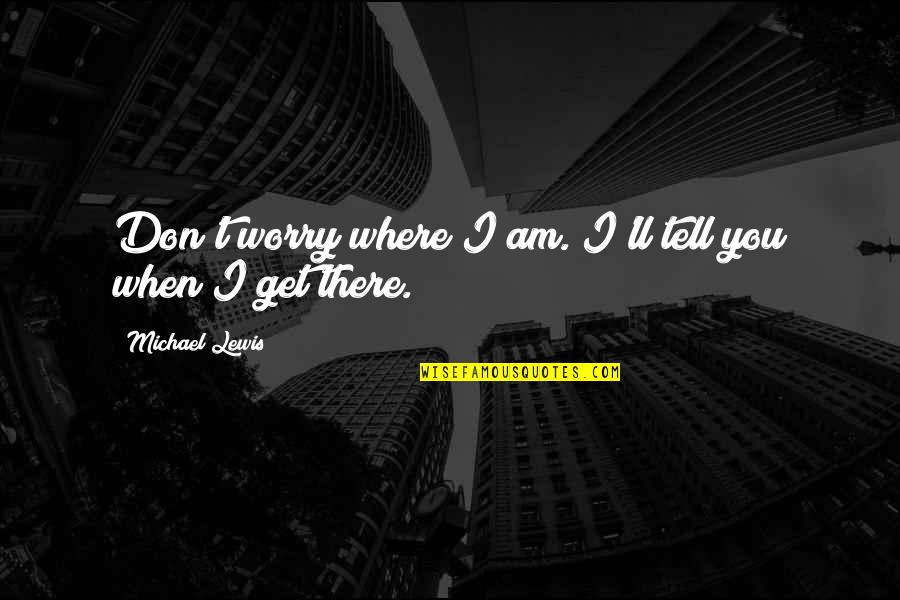Eye Watering Love Quotes By Michael Lewis: Don't worry where I am. I'll tell you