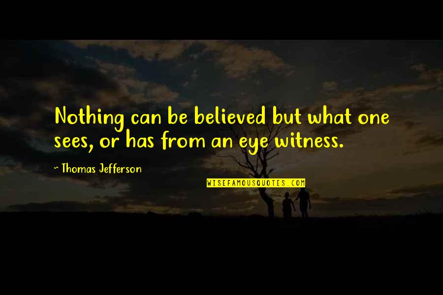 Eye Witness Quotes By Thomas Jefferson: Nothing can be believed but what one sees,