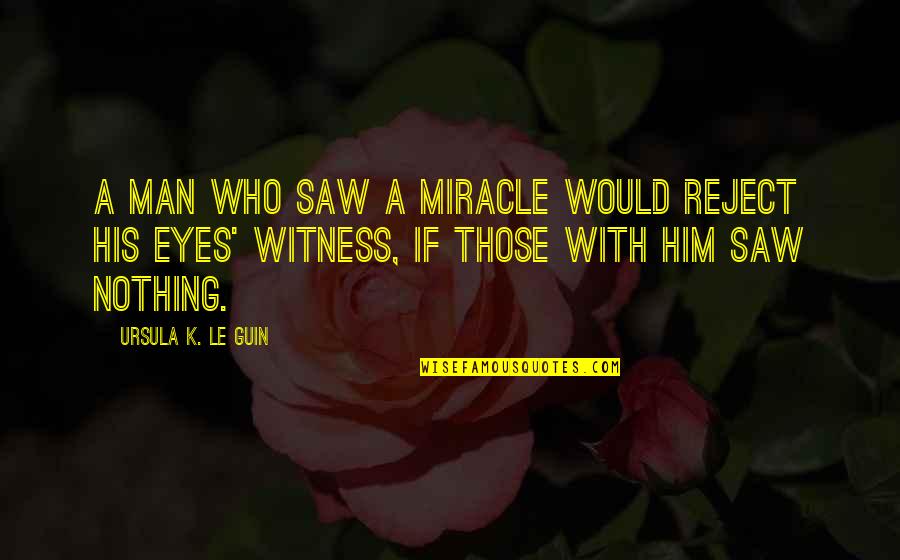 Eye Witness Quotes By Ursula K. Le Guin: A man who saw a miracle would reject