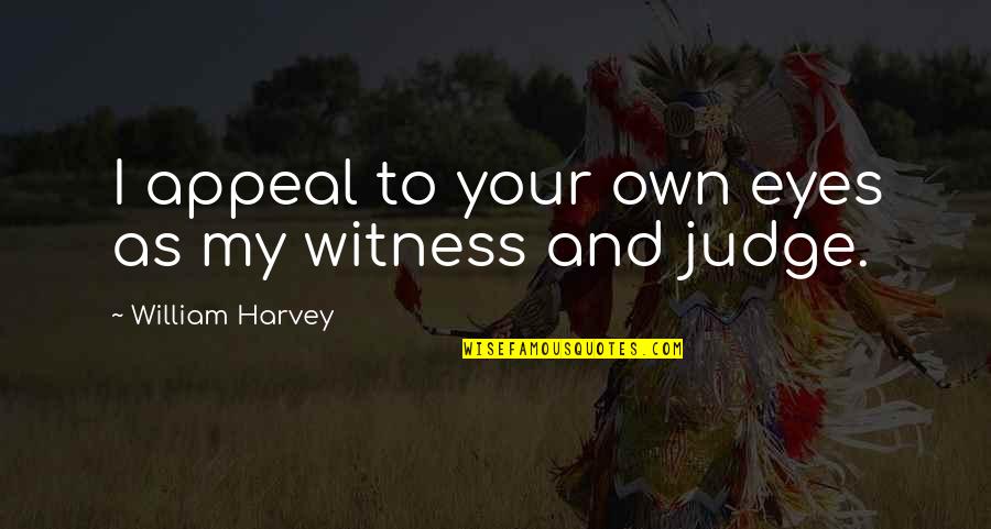 Eye Witness Quotes By William Harvey: I appeal to your own eyes as my