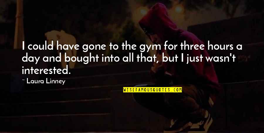 Eyears Quotes By Laura Linney: I could have gone to the gym for Eyears Quotes By Laura Linney: I could have gone to the gym for