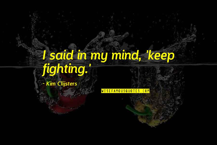 Eyebags Quotes By Kim Clijsters: I said in my mind, 'keep fighting.'