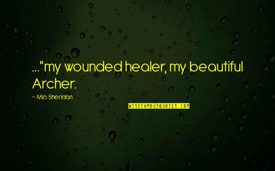 Eyebags Quotes By Mia Sheridan: ..."my wounded healer, my beautiful Archer.