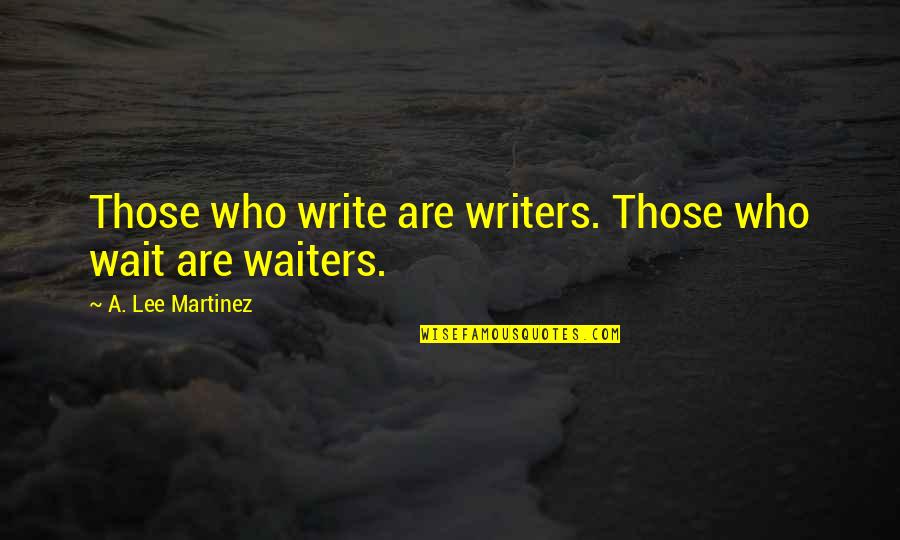Eyeballing Quotes By A. Lee Martinez: Those who write are writers. Those who wait