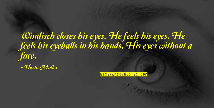 Eyeballs Out Quotes By Herta Muller: Windisch closes his eyes. He feels his eyes.