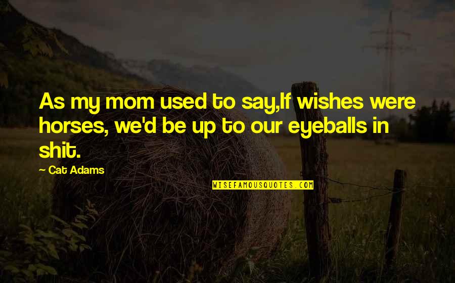 Eyeballs Quotes By Cat Adams: As my mom used to say,If wishes were