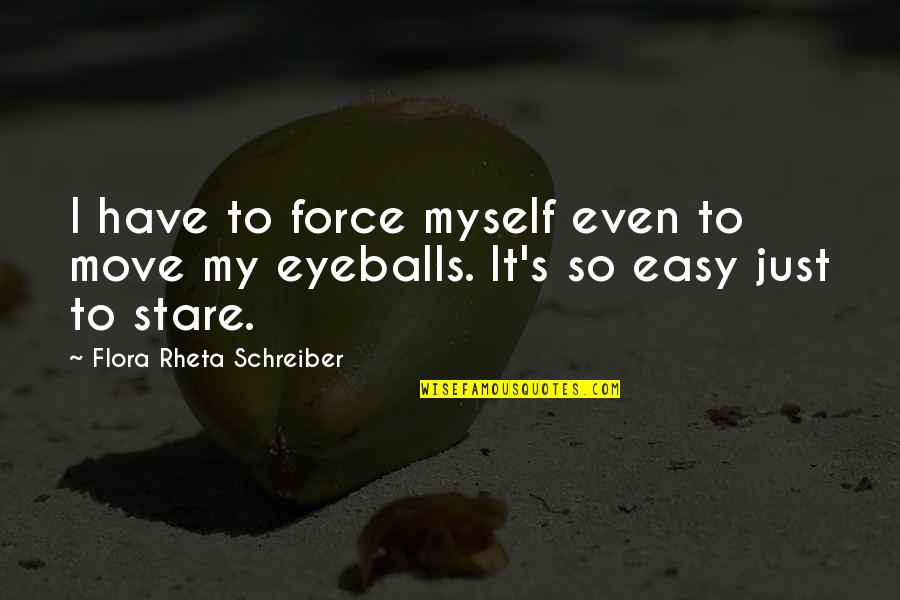 Eyeballs Quotes By Flora Rheta Schreiber: I have to force myself even to move