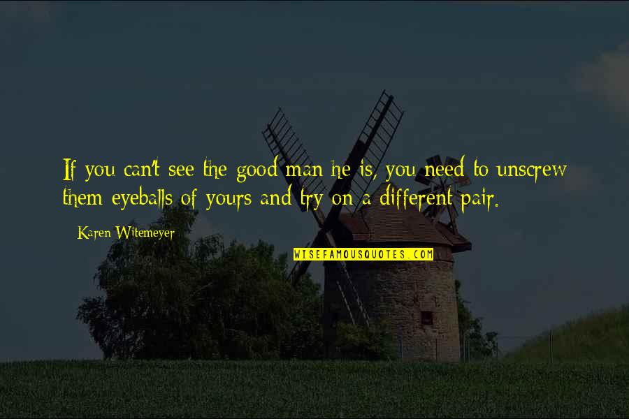 Eyeballs Quotes By Karen Witemeyer: If you can't see the good man he