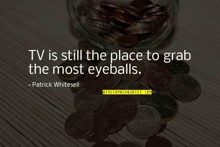 Eyeballs Quotes By Patrick Whitesell: TV is still the place to grab the
