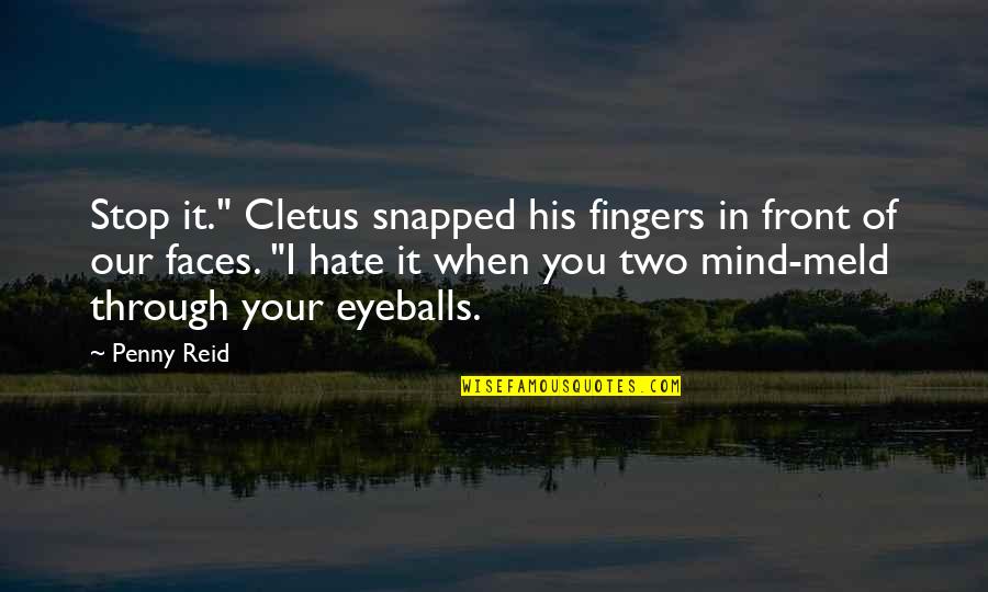 Eyeballs Quotes By Penny Reid: Stop it." Cletus snapped his fingers in front