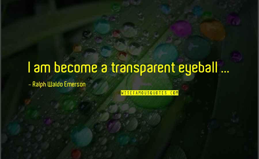 Eyeballs Quotes By Ralph Waldo Emerson: I am become a transparent eyeball ...