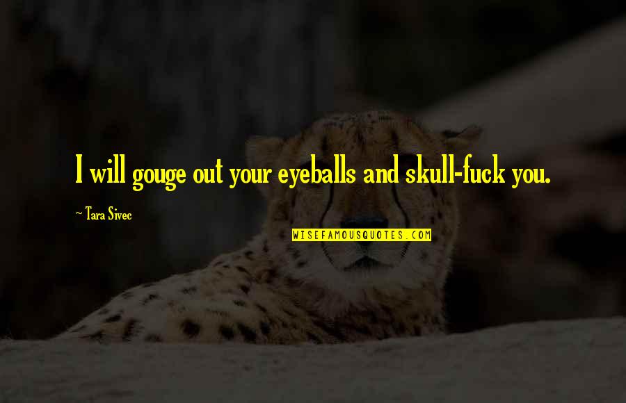 Eyeballs Quotes By Tara Sivec: I will gouge out your eyeballs and skull-fuck