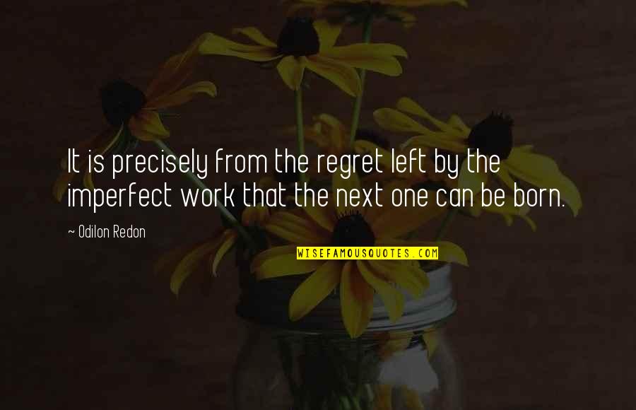 Eyebrow Waxing Funny Quotes By Odilon Redon: It is precisely from the regret left by Eyebrow Waxing Funny Quotes By Odilon Redon: It is precisely from the regret left by