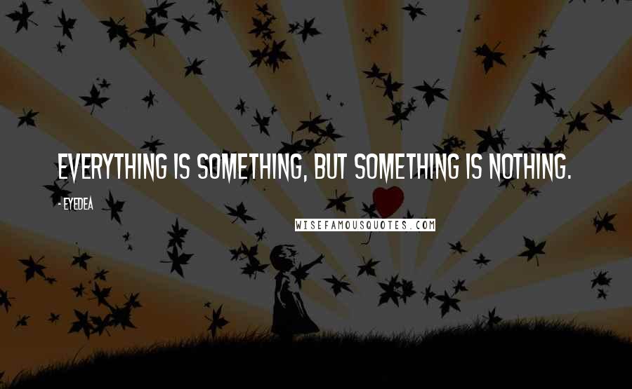 Eyedea quotes: Everything is something, but something is nothing.