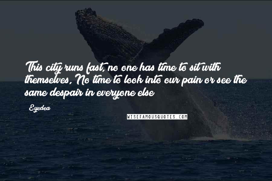 Eyedea quotes: This city runs fast, no one has time to sit with themselves, No time to look into our pain or see the same despair in everyone else