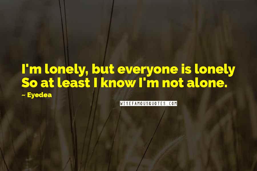 Eyedea quotes: I'm lonely, but everyone is lonely So at least I know I'm not alone.