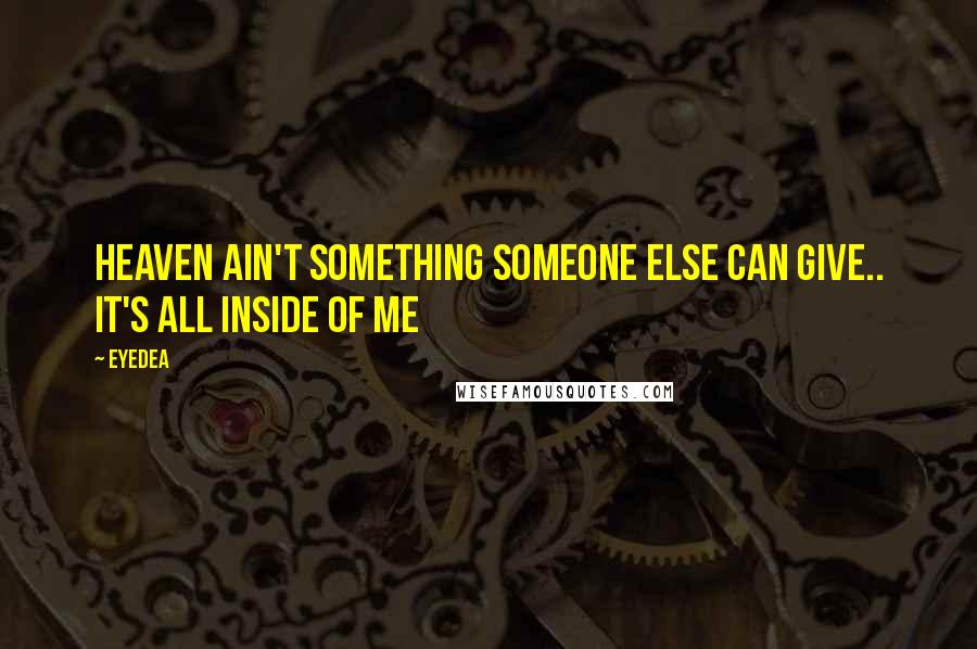 Eyedea quotes: Heaven ain't something someone else can give.. It's all inside of me