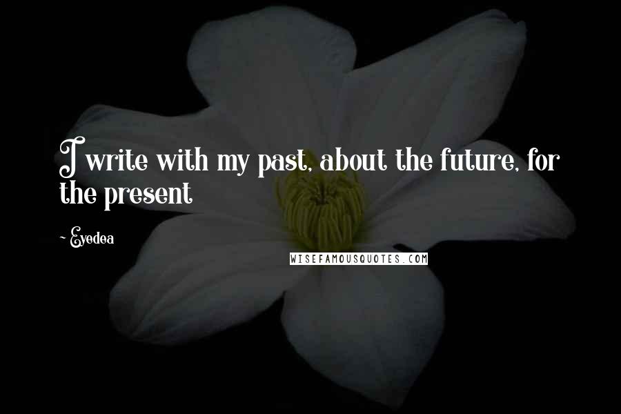 Eyedea quotes: I write with my past, about the future, for the present