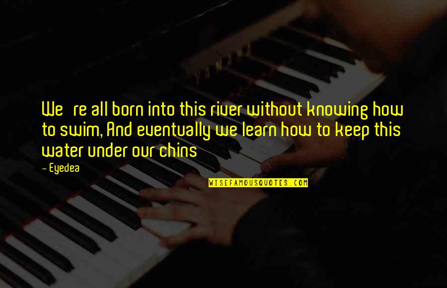 Eyedea Quotes By Eyedea: We're all born into this river without knowing
