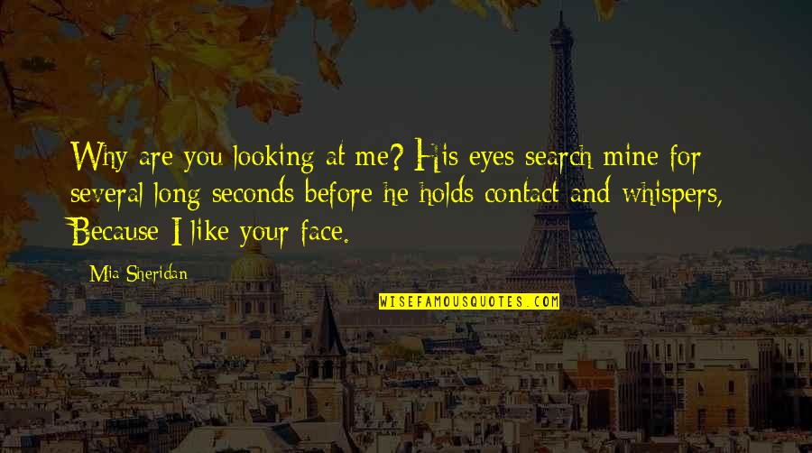 Eyeful Ethel Quotes By Mia Sheridan: Why are you looking at me? His eyes Eyeful Ethel Quotes By Mia Sheridan: Why are you looking at me? His eyes