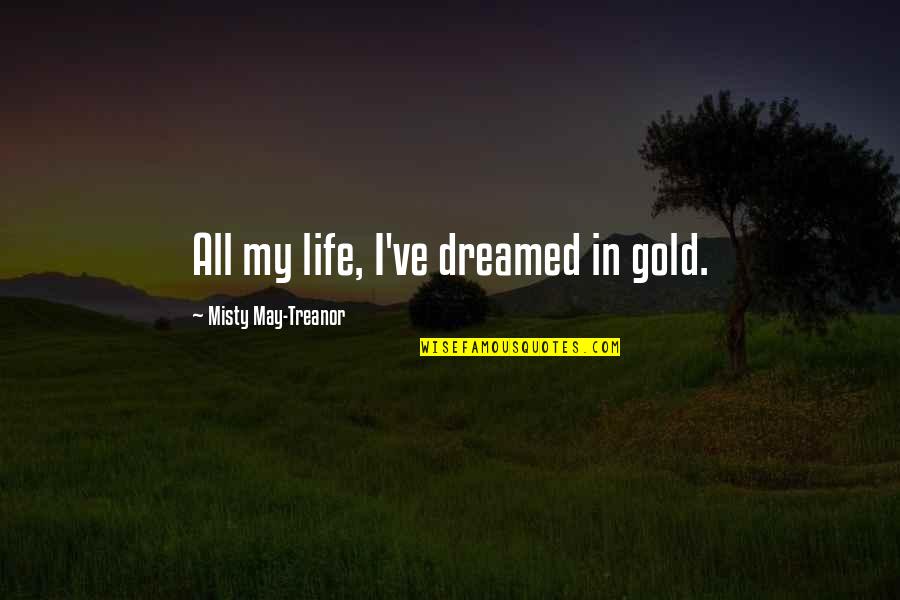 Eyeful Ethel Quotes By Misty May-Treanor: All my life, I've dreamed in gold. Eyeful Ethel Quotes By Misty May-Treanor: All my life, I've dreamed in gold.