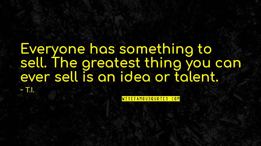 Eyeful Ethel Quotes By T.I.: Everyone has something to sell. The greatest thing