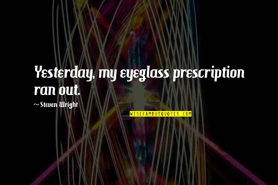 Eyeglass Quotes By Steven Wright: Yesterday, my eyeglass prescription ran out.