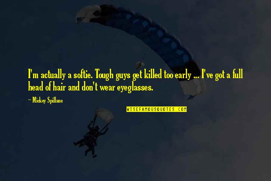 Eyeglasses Best Quotes By Mickey Spillane: I'm actually a softie. Tough guys get killed