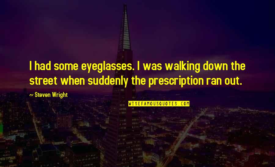 Eyeglasses Best Quotes By Steven Wright: I had some eyeglasses. I was walking down