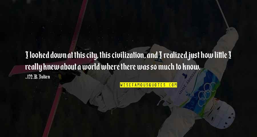 Eyeholes Rick And Morty Quotes By M.B. Julien: I looked down at this city, this civilization, Eyeholes Rick And Morty Quotes By M.B. Julien: I looked down at this city, this civilization,