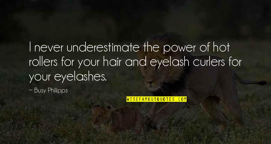 Eyelash Quotes By Busy Philipps: I never underestimate the power of hot rollers