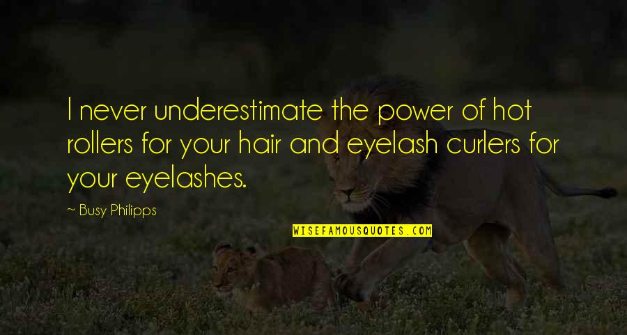 Eyelashes Quotes By Busy Philipps: I never underestimate the power of hot rollers Eyelashes Quotes By Busy Philipps: I never underestimate the power of hot rollers