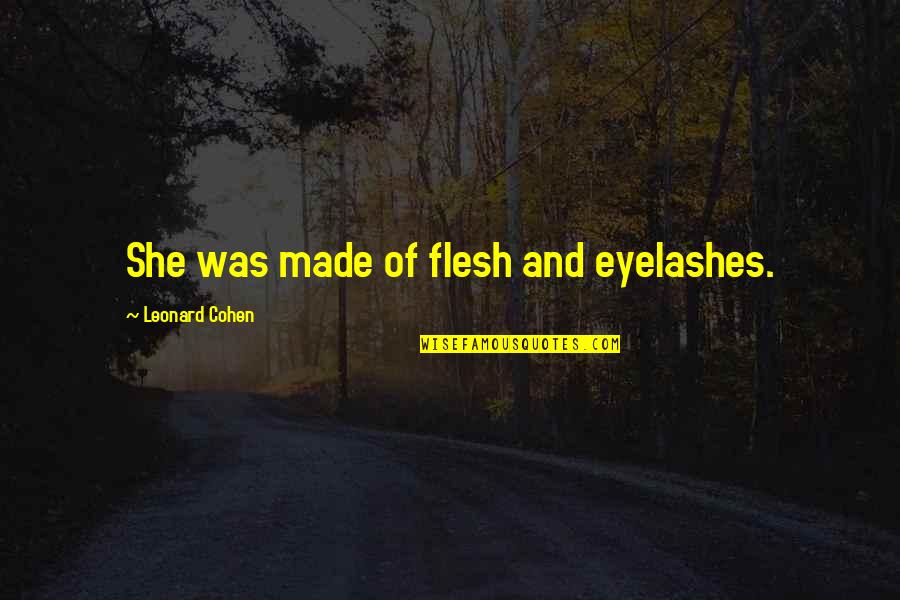 Eyelashes Quotes By Leonard Cohen: She was made of flesh and eyelashes.